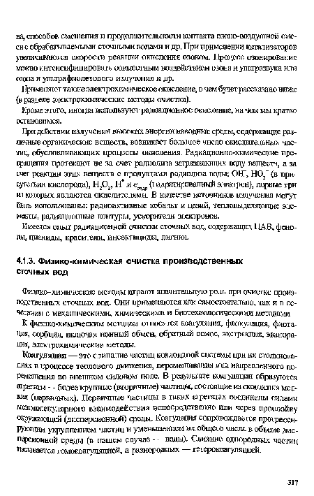 Коагуляция — это слипание частиц коллоидной системы при их столкновениях в процессе теплового движения, перемешивания или направленного перемещения во внешнем силовом поле. В результате коагуляции образуются агрегаты—более крупные (вторичные) частицы, состоящие из скопления мелких (первичных). Первичные частицы в таких агрегатах соединены силами межмолекулярного взаимодействия непосредственно или через прослойку окружающей (дисперсионной) среды. Коагуляция сопровождается прогрессирующим укрупнением частиц и уменьшением их общего числа в объеме дисперсионной среды (в нашем случае — воды). Слияние однородных частиц называется гомокоагуляцией, а разнородных — гетерокоагуляцией.