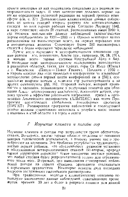 Изучение климата и погоды гор затрудняется тремя обстоятельствами. Во-первых, многие горные области отдалены от основных центров человеческой деятельности, и поэтому ученые часто пренебрегают их изучением. Эта проблема усугубляется труднодоступ-ностью горных районов, что обусловливает трудности установки и обслуживания метеорологических станций Во-вторых, природа горной территории порождает такое множество местных условий, что любая станция будет репрезентативной только для ограниченного числа мест. В-третьих, при выполнении стандартных наблюдений погоды на горных станциях приходится сталкиваться с серьезными трудностями Некоторые аспекты двух последних вопросов заслуживают тщательного рассмотрения.