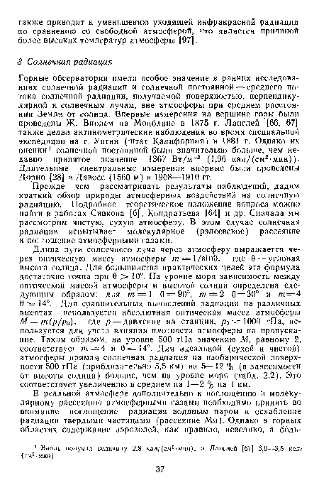 Горные обсерватории имели особое значение в ранних исследованиях солнечной радиации и солнечной постоянной — среднего потока солнечной радиации, получаемой поверхностью, перпендикулярной к солнечным лучам, вне атмосферы при среднем расстоянии Земли от солнца. Впервые измерения на вершине горы были проведены Ж. Виолем на Монблане в 1875 г. Ланглей [66, 67] также делал актинометрические наблюдения во время специальной экспедиции на г. Уитни (штат Калифорния) в 1881 г. Однако их оценки 1 солнечной постоянной были значительно больше, чем недавно принятое значение 1367 Вт/м 2 (1,96 кал/(см2-мин)). Длительные спектральные измерения впервые были проведены Дорно [28] в Давосе (1560 м) в 1908—1910 гг.