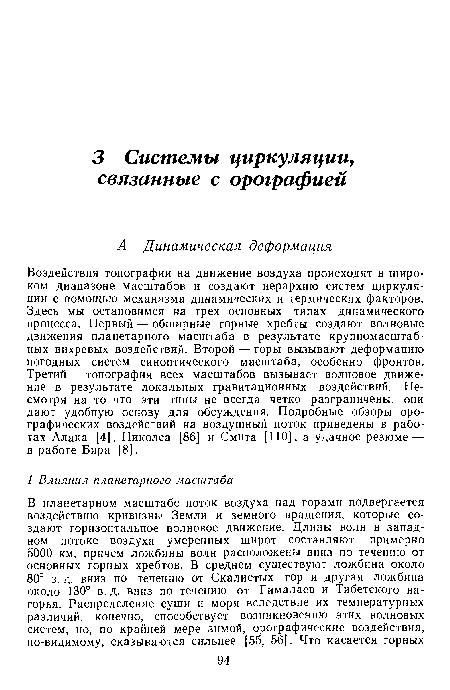 Воздействия топографии на движение воздуха происходят в широком диапазоне масштабов и создают иерархию систем циркуляции с помощью механизма динамических и термических факторов. Здесь мы остановимся на трех основных типах динамического процесса. Первый — обширные горные хребты создают волновые движения планетарного масштаба в результате крупномасштабных вихревых воздействий. Второй — горы вызывают деформацию погодных систем синоптического масштаба, особенно фронтов. Третий — топография всех масштабов вызывает волновое движение в результате локальных гравитационных воздействий. Несмотря на то что эти типы не всегда четко разграничены, они дают удобную основу для обсуждения. Подробные обзоры орографических воздействий на воздушный поток приведены в работах Алака [4], Николса [86] и Смита [110], а удачное резюме — в работе Бира [8].