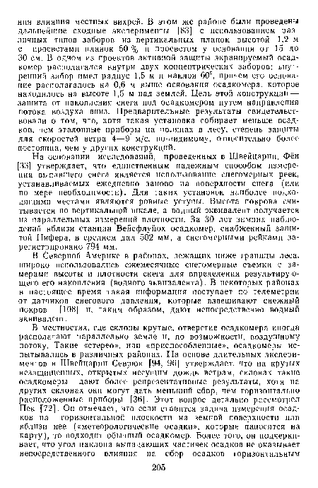 На основании исследований, проведенных в Швейцарии, Фён [33] утверждает, что единственным надежным способом измерения выпавшего снега является использование снегомерных реек, устанавливаемых ежедневно заново на поверхности снега (или по мере необходимости). Для таких установок наиболее подходящими местами являются ровные уступы. Высота покрова считывается по вертикальной шкале, а водный эквивалент получается из параллельных измерений плотности. За 30 лет зимних наблюдений вблизи станции Вейсфлуйох осадкомер, снабженный защитой Нифера, в среднем дал 502 мм, а снегомерными рейками зарегистрировано 794 мм.