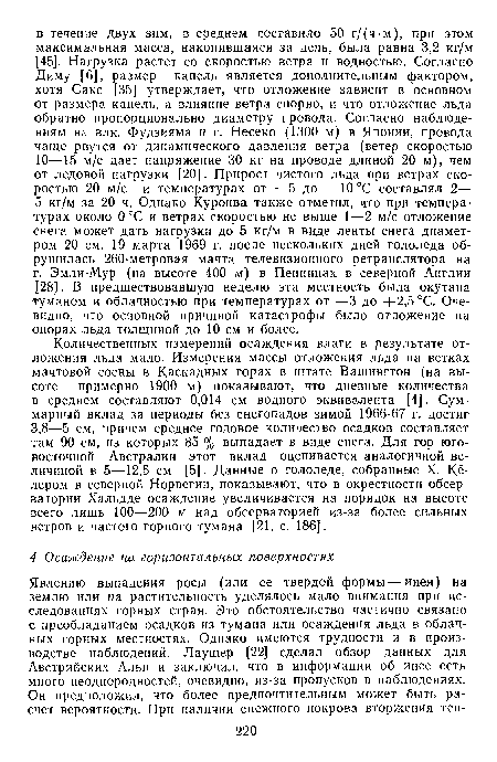 Количественных измерений осаждения влаги в результате отложения льда мало. Измерения массы отложения льда на ветках мачтовой сосны в Каскадных горах в штате Вашингтон (на высоте примерно 1900 м) показывают, что дневные количества в среднем составляют 0,014 см водного эквивалента [4]. Суммарный вклад за периоды без снегопадов зимой 1966-67 г. достиг 3,8—5 см, причем среднее годовое количество осадков составляет там 90 см, из которых 85 % выпадает в виде снега. Для гор юго-восточной Австралии этот вклад оценивается аналогичной величиной в 5—12,5 см [5]. Данные о гололеде, собранные X. Кёлером в северной Норвегии, показывают, что в окрестности обсерватории Хальдде осаждение увеличивается на порядок на высоте всего лишь 100—200 м над обсерваторией из-за более сильных ветров и частого горного тумана [21, с. 186].