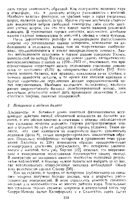 Из-за пересеченного рельефа и неоднородного растительного покрова гор региональные оценки испарения, основанные на наблюдениях в отдельных точках или на теоретических соображениях, трудновыполнимы и имеют неопределенную точность. Анализ интенсивности испарения в горном районе северного Уэльса, вычисленной по методу Пенмана на основе данных автоматических метеорологических станций за 1970—1973 гг., показывает, что пространственные корреляции между отдельными участками изменяются от «сильных» (0,76) до «неприемлемо слабых» [31]. Подсчеты водного баланса, как правило, ненадежны из-за трудности точного измерения осадков, в то время как явления адвекции и другие теоретические ограничения делают аэродинамический метод неприменимым. Наиболее надежным, по-видимому, является расчет энергетического баланса (комбинированный метод), хотя наилучшие результаты может дать применение лизиметров и, для снежного покрова, снежных испарителей.