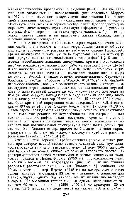 Наиболее интересны в Скалистых горах характеристики осадков, особенно снегопадов, и режим ветра. Анализ данных об осадках вдоль упомянутого разреза на восточном склоне Передового хребта подчеркивает большую роль крупномасштабной атмосферной циркуляции и ее взаимодействия с топографией [1]. В зимние месяцы преобладает западная циркуляция, причем тихоокеанские штормы воздействуют преимущественно на западный склон хребта и его наиболее высокие участки. Тем не менее временами меридиональные течения создают на восточном склоне потоки вверх по склону. Весной, а также осенью, меридиональные барические ложбины и иногда глубокие холодные изолированные циклоны переносят влажный воздух с Мексиканского залива к северу. Температурная стратификация в этот период потенциально неустойчива, и вынужденный подъем по восточному склону вызывает на нем сильные осадки, выпадающие в виде снега на больших высотах и даже у подножия гор. Например, 14—15 апреля 1921 г. сильная буря при такой циркуляции дала рекордный для США снегопад — 193 см за 24 ч у оз. Силвер-Лейк в округе Боулдер (3170 м). Летом здесь наблюдаются осадки преимущественно конвективного типа, хотя для реализации неустойчивости при нагревании или под влиянием орографии сюда поступает, вероятно, достаточно влаги. В это время года кривые вертикального распределения эквивалентной потенциальной температуры показывают резкие градиенты близ Скалистых гор, причем ее большие значения характеризуют теплый влажный воздух к востоку от хребта, играющего роль климатической границы [12].