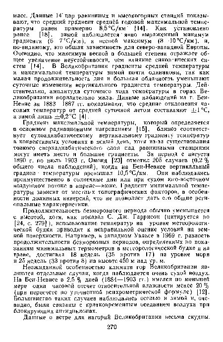 Градиент максимальной температуры, который определяется в основном радиационным нагреванием [15], близко соответствует сухоадиабатическому вертикальному градиенту температур в конвективных условиях в ясный день, хотя из-за существования тонкого сверхадиабатического слоя над равнинными станциями могут иметь место и большие градиенты. За период с августа 1890 г. по июль 1903 г. Омонд [23] отметил 205 случаев (0,2 % общего числа наблюдений), когда на Бен-Невисе вертикальный градиент температуры превышал 10,5°С/км. Они наблюдались преимущественно в солнечные дни или при сухом юго-восточном воздушном потоке в апреле—июне. Градиент минимальной температуры зависит от местных топографических факторов, в особенности долинных инверсий, что не позволяет дать его общие региональные характеристики.