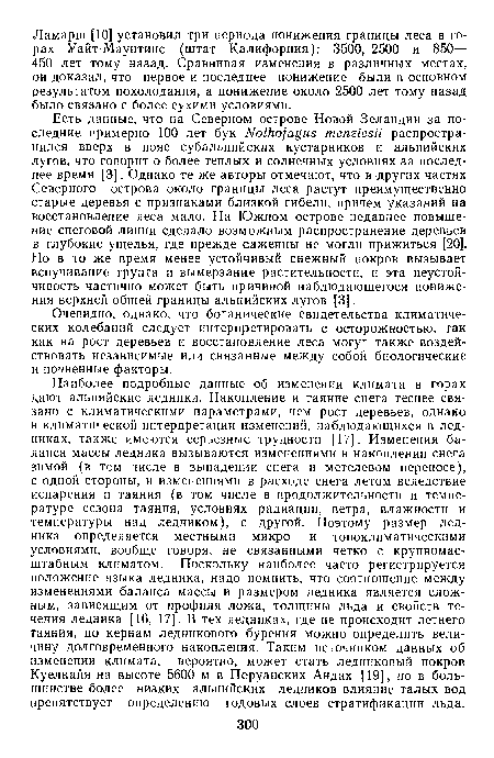 Наиболее подробные данные об изменении климата в горах дают альпийские ледники. Накопление и таяние снега теснее связано с климатическими параметрами, чем рост деревьев, однако в климатической интерпретации изменений, наблюдающихся в ледниках, также имеются серьезные трудности [17]. Изменения баланса массы ледника вызываются изменениями в накоплении снега зимой (в том числе в выпадении снега и метелевом переносе), с одной стороны, и изменениями в расходе снега летом вследствие испарения и таяния (в том числе в продолжительности и температуре сезона таяния, условиях радиации, ветра, влажности и температуры над ледником), с другой. Поэтому размер ледника определяется местными микро- и топоклиматическими условиями, вообще говоря, не связанными четко с крупномасштабным климатом. Поскольку наиболее часто регистрируется положение языка ледника, надо помнить, что соотношение между изменениями баланса массы и размером ледника является сложным, зависящим от профиля ложа, толщины льда и свойств течения ледника [16, 17]. В тех ледниках, где не происходит летнего таяния, по кернам ледникового бурения можно определить величину долговременного накопления. Таким источником данных об изменении климата, вероятно, может стать ледниковый покров Куелкайя на высоте 5600 м в Перуанских Андах [19], но в большинстве более низких альпийских ледников влияние талых вод препятствует определению годовых слоев стратификации льда.