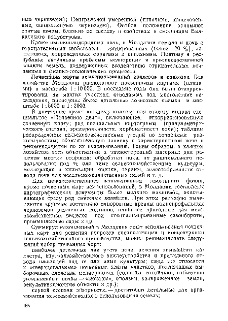 Почвенные карты землепользований колхозов и совхозов. Все хозяйства Молдавии располагают почвенными картами (планами) в масштабе 1 :10 000. В последние годы они были откорректированы, на многих участках, отводимых под многолетние насаждения, проведены более детальные почвенные съемки в масштабе 1 : 5000 и 1 : 2000.