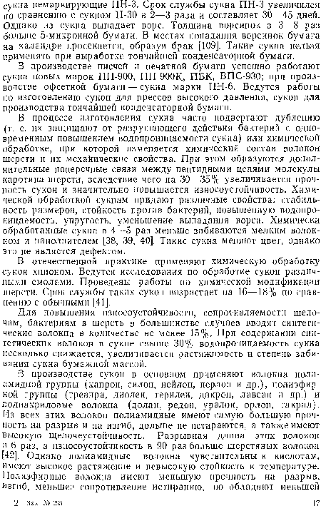 В процессе изготовления сукна часто подвергают дублению (т. е. их защищают от разрушающего действия бактерий с одновременным повышением водопроницаемости сукна) или химической обработке, при которой изменяется химический состав волокон шерсти и их механические свойства. При этом образуются дополнительные поперечные связи между пептидными цепями молекулы карогина шерсти, вследствие чего на 30—35% увеличивается прочность сукон и значительно повышается износоустойчивость. Химической обработкой сукнам придают различные свойства: стабильность размеров, стойкость против бактерий, повышенную водопроницаемость, упругость, уменьшение выпадания ворса. Химически обработанные сукна в 4—5 раз меньше забиваются мелким волокном и наполнителем [38, 39, 40]. Такие сукна меняют цвет, однако это не является дефектом.