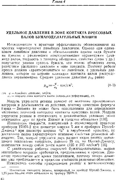 Показатель твердости, измеряемый в отечественной практике прибором ТШМ-2 при диаметре шарика 5 мм и прибором Пуссей-Джонса 1 при диаметре шарика 1/ " в зарубежной практике, не достаточно полно характеризует основные свойства резиновой облицовки. Так, модули упругости двух разных видов резины одинакового показателя твердости, равного 35 ед. по Пуссей-Джонсу, отличаются между собой почти вдвое (125 и 225 кгс/см2) [16].