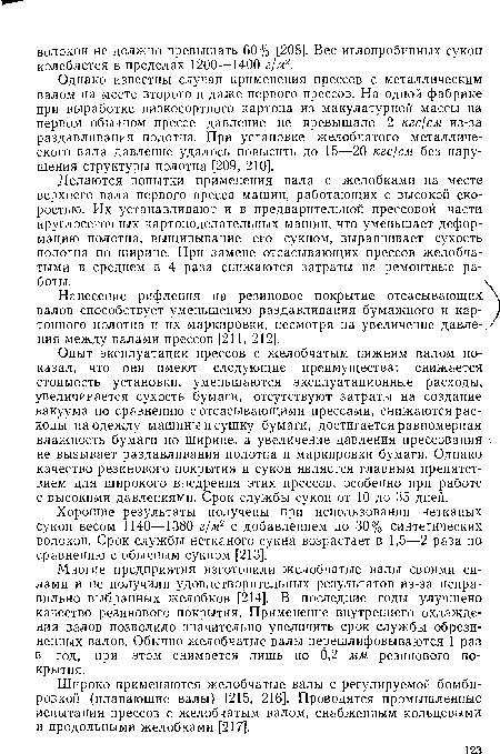 Опыт эксплуатации прессов с желобчатым нижним валом показал, что они имеют следующие преимущества: снижается стоимость установки, уменьшаются эксплуатационные расходы, увеличивается сухость бумаги, отсутствуют затраты на создание вакуума по сравнению с отсасывающими прессами, снижаются расходы на одежду машины и сушку бумаги, достигается равномерная влажность бумаги по ширине, а увеличение давления прессования ; не вызывает раздавливания полотна и маркировки бумаги. Однако качество резинового покрытия и сукон является главным препятствием для широкого внедрения этих прессов, особенно при работе с высокими давлениями. Срок службы сукон от 10 до 35 дней.