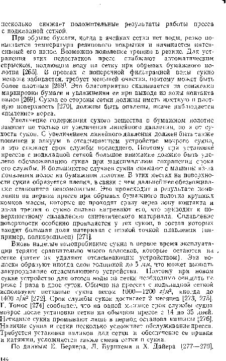 При обрыве бумаги, когда в ячейках сетки нет воды, резко повышается температура резинового покрытия и начинается интенсивный его износ. Возможно появление трещин в резине. Для устранения этих недостатков пресс снабжают автоматическим спрыском, подающим воду на сетку при обрывах бумажного полотна [265]. В прессах с поперечной фильтрацией воды сукно меньше забивается, требует меньшей очистки, поэтому может быть более плотным [268]. Это благоприятно сказывается на снижении маркировки бумаги и увлажнении ее пр-и выходе из зоны контакта валов [269]. Сукна со стороны сетки должны иметь жесткую и плотную поверхность [270], должны быть опалены, иначе наблюдается «пыление» ворса.