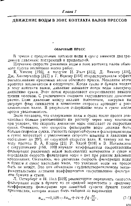 К- Хэнсон [195], а позднее И. Уэлч [315], Д. Виккер [316], Дж. Хинтермайер [317] и Г. Велдер [164] охарактеризовали эффект расклинивания прессовых валов обычного пресса. Механизм этого процесса заключается в следующем. Когда сукно и бумага входят в зону контакта валов, давление вызывает поток воды навстречу движению сукна. Этот поток преодолевает сопротивление вязкого трения волокон. С увеличением скорости гидравлическое давление растет. Если давление между валами постоянное, нагрузка на твердую фазу снижается и повышение скорости приводит к расклиниванию валов. В результате содержание воды в сукне после пресса увеличивается.