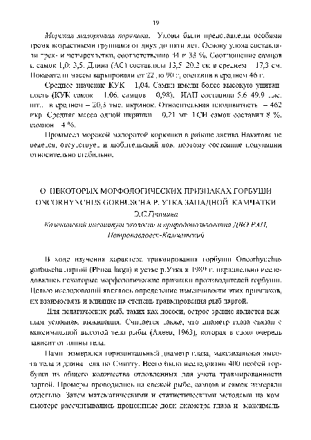 В ходе изучения характера травмирования горбуши Oncorhynchus gorbuscha ларгой (Phoca larga) в устье р.Утка в 1989 г. параллельно исследовались некоторые морфологические признаки производителей горбуши. Целью исследований являлось определение изменчивости этих признаков, их взаимосвязь и влияние на степень травмирования рыб ларгой.