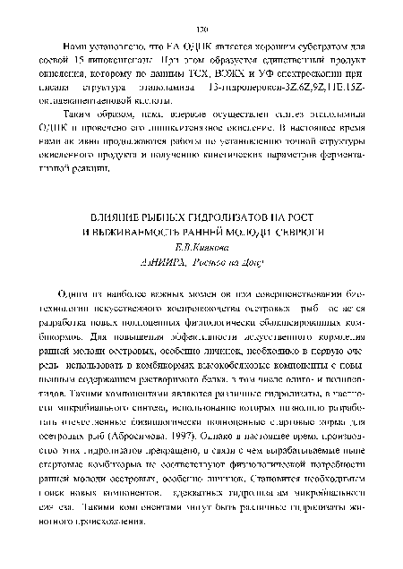 Одним из наиболее важных моментов при совершенствовании биотехнологии искусственного воспроизводства осетровых рыб остается разработка новых полноценных физиологически сбалансированных комбикормов. Для повышения эффективности искусственного кормления ранней молоди осетровых, особенно личинок, необходимо в первую очередь использовать в комбикормах высокобелковые компоненты с повышенным содержанием растворимого белка, в том числе олиго- и полипептидов. Такими компонентами являются различные гидролизаты, в частности микробиального синтеза, использование которых позволило разработать отечественные физиологически полноценные стартовые корма для осетровых рыб (Абросимова, 1997). Однако в настоящее время производство этих гидролизатов прекращено, в связи с чем вырабатываемые ныне стартовые комбикорма не соответствуют физиологической потребности ранней молоди осетровых, особенно личинок. Становится необходимым поиск новых компонентов, адекватных гидролизатам микробиального синтеза. Такими компонентами могут быть различные гидролизаты животного происхождения.