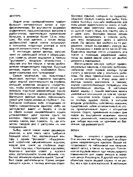 Изготовление вентеря требует профессиональных навыков, и поэтому рыболову-любителю свой первый вентерь лучше купить в магазине или у опытного рыболова. По мере приобретения навыков и с ростом интереса к этому виду ловли вентерь можно изготовить и самому, изучив соответствующую литературу или приобретенный вентерь. В настоящее время наряду с ловлей вентерем начала развиваться основанная на том же принципе садковая ловля. Садок — похожее на вентерь орудие ловли, в котором входное устройство, собственно ловушка, представляет собой изготовленный из сетки прямоугольный ящик с открытым верхом. Садки, применение которых для ловли во внутренних водоемах только начало развиваться, используются также для забора мальков на хранение из бассейнов, где разводят рыб.