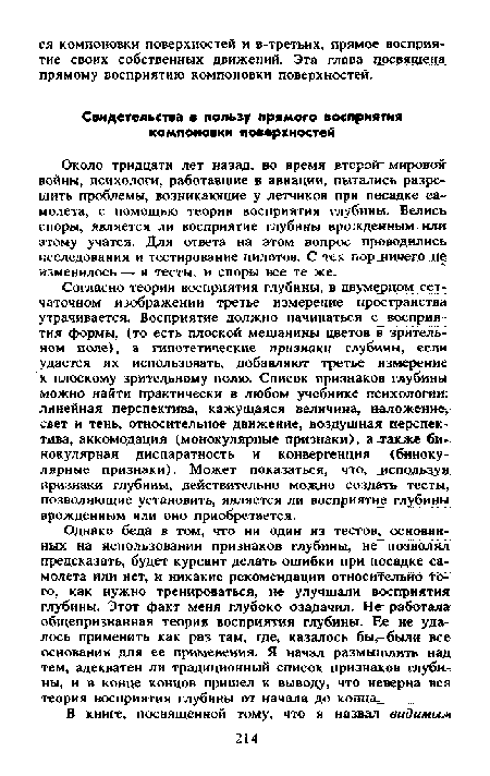 Согласно теории восприятия глубины, в двумерном сетчаточном изображении третье измерение пространства утрачивается. Восприятие должно начинаться с восприятия формы, (то есть плоской мешанины цветов в зрительном поле), а гипотетические признаки глубины,"если удается их использовать, добавляют третье измерение к плоскому зрительному полю. Список признаков глубины можно найти практически в любом учебнике психологии: линейная перспектива, кажущаяся величина, наложение, свет и тень, относительное движение, воздушная перспектива, аккомодация (монокулярные признаки), алакже бинокулярная диспаратность и конвергенция (бинокулярные признаки). Может показаться, что, лепользуя признаки глубины, действительно можно создать тесты, позволяющие установить, является ли восприятие глубины врожденным или оно приобретается.