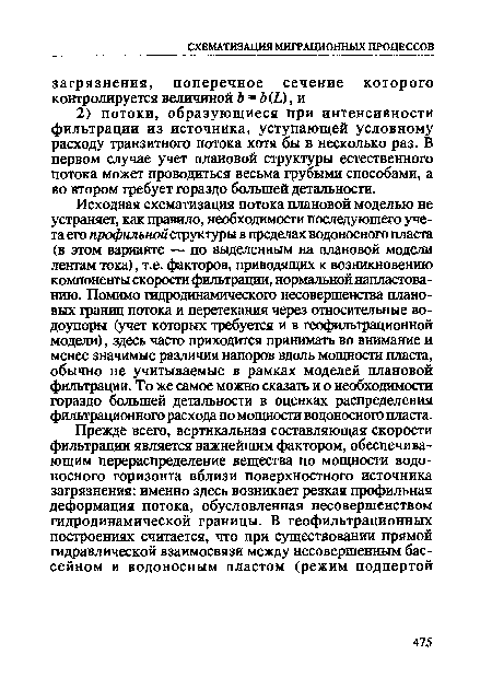Исходная схематизация потока плановой моделью не устраняет, как правило, необходимости последующего учета его профильной структуры в пределах водоносного пласта (в этом варианте — по выделенным на плановой модели лентам тока), т.е. факторов, приводящих к возникновению компоненты скорости фильтрации, нормальной напластованию. Помимо гидродинамического несовершенства плановых границ потока и перетекания через относительные во-доупоры (учет которых требуется и в геофильтрационной модели), здесь часто приходится принимать во внимание и менее значимые различия напоров вдоль мощности пласта, обычно не учитываемые в рамках моделей плановой фильтрации. То же самое можно сказать и о необходимости гораздо большей детальности в оценках распределения фильтрационного расхода по мощности водоносного пласта.