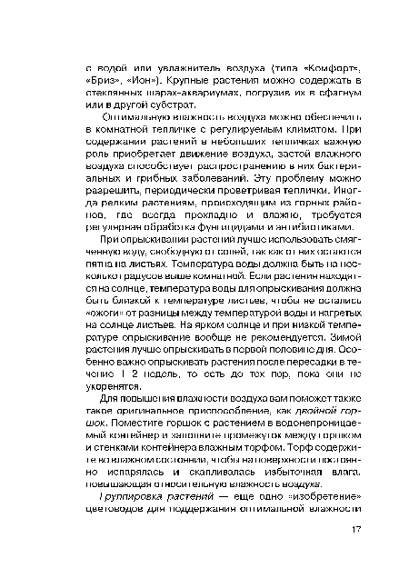 Для повышения влажности воздуха вам поможет также такое оригинальное приспособление, как двойной горшок. Поместите горшок с растением в водонепроницаемый контейнер и заполните промежуток между горшком и стенками контейнера влажным торфом. Торф содержите во влажном состоянии, чтобы на поверхности постоянно испарялась и скапливалась избыточная влага, повышающая относительную влажность воздуха.