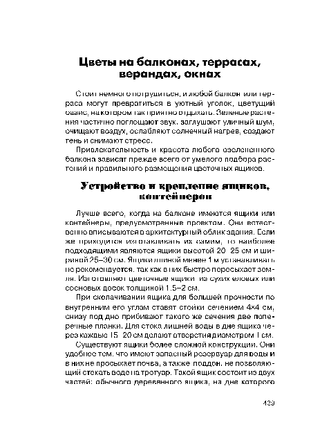 Лучше всего, когда на балконе имеются ящики или контейнеры, предусмотренные проектом. Они естественно вписываются в архитектурный облик здания. Если же приходится изготавливать их самим, то наиболее подходящими являются ящики высотой 20-25 см и шириной 25-30 см. Ящики длиной менее 1 м устанавливать не рекомендуется, так как в них быстро пересыхает земля. Изготовляют цветочные ящики из сухих еловых или сосновых досок толщиной 1,5-2 см.