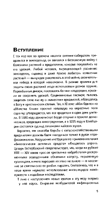 С тех пор как во времена неолита охотник-собиратель превратился в земледельца, он ввязался в бесконечную войну с болезнями растений и вредителями, которые покушались на его урожай. Любой человек, выращивающий растения: земледелец, садовод и даже просто любитель комнатных растений — вынужден участвовать в этой войне, окончательная победа в которой невозможна. В разные времена для защиты своих растений люди использовали разное оружие. Первобытные дикари, поклоняясь богине плодородия, просили ее сохранить урожай. Средневековые пастыри, пытаясь защитить свою паству от нашествия вредителей, обращались к Богу и христианским святым. Так, в XI веке аббат Одилон из аббатства Клюни проклял напавшую на окрестные поля саранчу; утверждается, что все вредители в один день улетели. В 1180 году архиепископ Бордо отлучил и проклял долгоносиков, вредивших виноградникам, а в 1225 году в Швейцарии состоялся суд над личинками майских жуков.