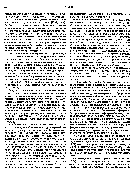 Шлейфы нарушенных склонов. Там, где склоны активно контролируются разломами, они обычно имеют относительно крутые участки, перемежающиеся с более плоскими висячими котловинами, что формирует сложный ступенчатый профиль (рис. 12.22, б). Широко распространены оползневые уступы, оползневые массы и коротко-живущие неглубокие русла. В том случае, когда нижний склон или подножие развиты слабо, обычно наблюдается резкое изменение градиента на подошве склона при переходе к плоскому дну котловины. Мощный клин осадков сбросового уступа аккумулируется в узком троге на подошве склона. Изменение осадочных фаций по лате-рали происходит вследствие неоднородного периодического характера активизации разломов и наличия разломов, перпендикулярных к краю склона. К последним могут быть приурочены долгоживущие каньоны и русла, через которые осадки поставляются к подводным конусам выноса и в котловины, расположенные за подошвой склона.