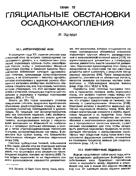 Разработка этой гипотезы послужила толчком к пересмотру генезиса якобы ледниковых пород, что вызвало горячие споры между сторонниками их ледникового происхождения и теми, кто отдавал предпочтение их генезису, связанному с гравитационными течениями [2105]. Возросший интерес к выработке надежных критериев ледникового генезиса пород [1045, 821] вскрыл значительные неясности в знании ледниковых процессов и их продуктов. Если такие критерии, как наличие штриховки или огранки обломков и многочисленные эрратические валуны в тонкослоистых глинистых сланцах, служат вескими основаниями для того, чтобы заподозрить действие ледниковых процессов, то интерпретация обстановки с использованием характерных черт осадочных пород лучше всего подкрепляется фациальным анализом, основанным на понимании процессов, важных для осадкона-копления (разд. 1.2, гл. 2).