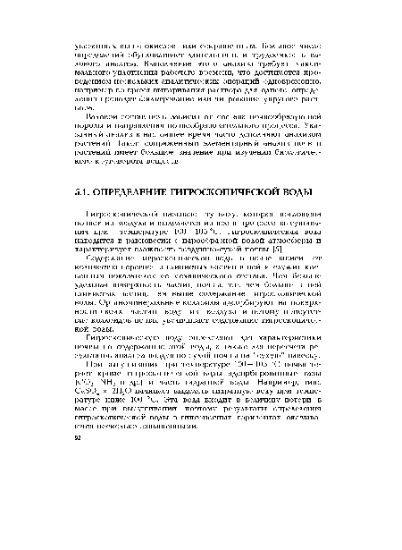Гигроскопической называют ту воду, которая поглощена почвой из воздуха и выделяется из нее в процессе высушивания при температуре 100—105 °С. Гигроскопическая вода находится в равновесии с парообразной водой атмосферы и характеризует влажность воздушно-сухой почвы [5].