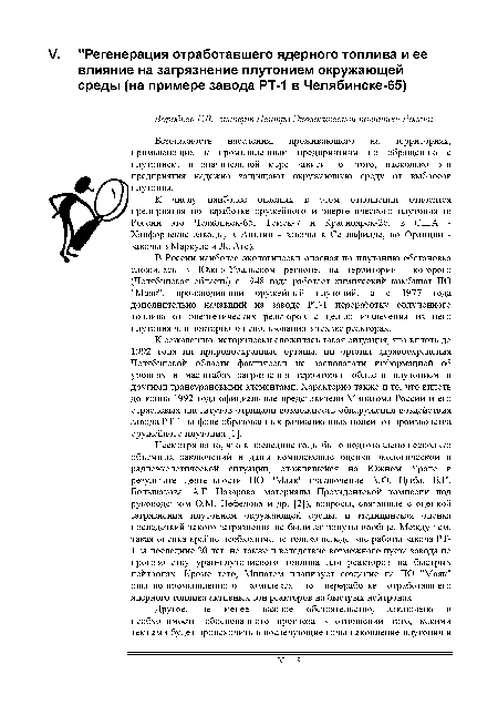 Несмотря на то, что в последние годы было подготовлено несколько объемных заключений и даны комплексные оценки экологической и радиоэкологической ситуации, сложившейся на Южном Урале в результате деятельности ПО "Маяк" (заключение А.Ф. Цыба, В.И. Большакова, А.Г. Назарова, материалы Президентской комиссии под руководством О.М. Нефедова и др. [2]), вопросы, связанные с оценкой загрязнения плутонием окружающей среды, и медицинская оценка последствий такого загрязнения не были затронуты вообще. Между тем, такая оценка крайне необходима не только вследствие работы завода РТ-1 за последние 20 лет, но также и вследствие возможного пуска завода по производству уран-плутониевого топлива для реакторов на быстрых нейтронах. Кроме того, Минатом планирует создание на ПО "Маяк" опытно-промышленного комплекса по переработке отработавшего ядерного топлива активных зон реакторов на быстрых нейтронах.