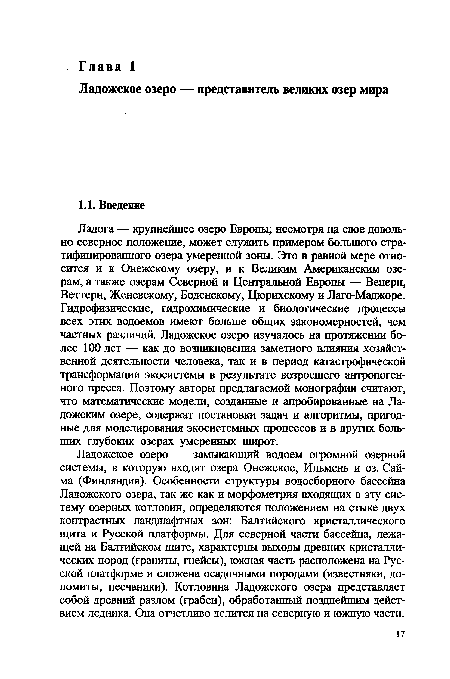 Ладога — крупнейшее озеро Европы; несмотря на свое довольно северное положение, может служить примером большого стратифицированного озера умеренной зоны. Это в равной мере относится и к Онежскому озеру, и к Великим Американским озерам, а также озерам Северной и Центральной Европы — Венерн, Веттерн, Женевскому, Боденскому, Цюрихскому и Лаго-Маджоре. Гидрофизические, гидрохимические и биологические процессы всех этих водоемов имеют больше общих закономерностей, чем частных различий. Ладожское озеро изучалось на протяжении более 100 лет — как до возникновения заметного влияния хозяйственной деятельности человека, так и в период катастрофической трансформации экосистемы в результате возросшего антропогенного пресса. Поэтому авторы предлагаемой монографии считают, что математические модели, созданные и апробированные на Ладожским озере, содержат постановки задач и алгоритмы, пригодные для моделирования экосистемных процессов и в других больших глубоких озерах умеренных широт.