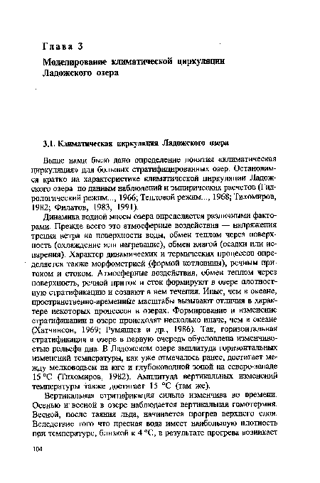 Динамика водной массы озера определяется различными факторами. Прежде всего это атмосферные воздействия — напряжения трения ветра на поверхности воды, обмен теплом через поверхность (охлаждение или нагревание), обмен влагой (осадки или испарения). Характер динамических и термических процессов определяется также морфометрией (формой котловины), речным притоком и стоком. Атмосферные воздействия, обмен теплом через поверхность, речной приток и сток формируют в озере плотност-ную стратификацию и создают в нем течения. Иные, чем в океане, пространственно-временные масштабы вызывают отличия в характере некоторых процессов в озерах. Формирование и изменение стратификации в озере происходят несколько иначе, чем в океане (Хатчинсон, 1969; Румянцев и др., 1986). Так, горизонтальная стратификация в озере в первую очередь обусловлена изменчивостью рельефа дна. В Ладожском озере амплитуда горизонтальных изменений температуры, как уже отмечалось ранее, достигает между мелководьем на юге и глубоководной зоной на северо-западе 15 °С (Тихомиров, 1982). Амплитуда вертикальных изменений температуры также достигает 15 °С (там же).