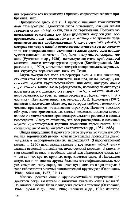 Задача построения поля температуры океана и его эволюции, как отмечают многие исследователи, является, по-видимому, единственной задачей крупномасштабной динамики, которую можно с достаточной точностью верифицировать, поскольку температура воды измеряется довольно регулярно. Это же в значительной степени относится ко всем крупным озерам и к Ладожскому озеру в частности. Ладожское озеро, как отмечает А. И. Тихомиров (1982), является классическим объектом, на котором наиболее полно и отчетливо проявляются термические структуры. Наличие довольно обширных экспериментальных данных позволяло провести качественное и количественное сравнение результатов расчетов и данных наблюдений. Следует отметить, что воспроизведение с помощью модели круглогодичной картины изменений термического поля озера было выполнено впервые (Астраханцев и др., 1987, 1988).