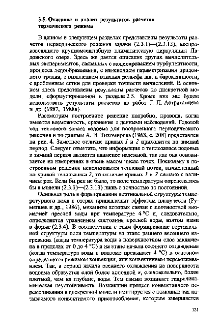 Рассмотрим построенное решение подробно, проводя, когда имеется возможность, сравнение с данными наблюдений. Годовой ход теплового запаса водоема для построенного периодического решения и по данным А. И. Тихомирова (1968, с. 208) представлен на рис. 4. Заметное отличие кривых / и 2 приходится на зимний период. Следует отметить, что информация о теплозапасе водоема в зимний период является наименее надежной, так как она основывается на измерениях в очень малом числе точек. Поскольку в построенном решении использовался тепловой поток, вычисленный по кривой теплозапаса 2, то отличие кривых 1 и 2 связано с наличием рек. Если бы рек не было, то поле температуры определялось бы в модели (2.3.1)—(2.3.13) лишь с точностью до постоянной.