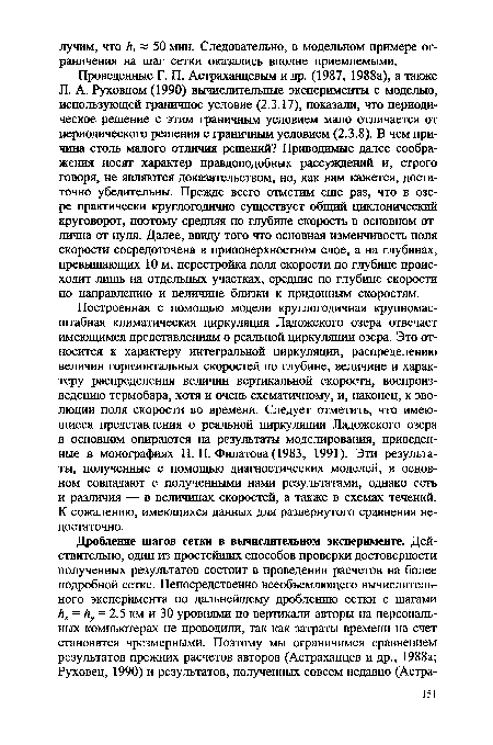 Проведенные Г. П. Астраханцевым и др. (1987, 1988а), а также Л. А. Руховцом (1990) вычислительные эксперименты с моделью, использующей граничное условие (2.3.17), показали, что периодическое решение с этим граничным условием мало отличается от периодического решения с граничным условием (2.3.8). В чем причина столь малого отличия решений? Приводимые далее соображения носят характер правдоподобных рассуждений и, строго говоря, не являются доказательством, но, как нам кажется, достаточно убедительны. Прежде всего отметим еще раз, что в озере практически круглогодично существует общий циклонический круговорот, поэтому средняя по глубине скорость в основном отлична от нуля. Далее, ввиду того что основная изменчивость поля скорости сосредоточена в приповерхностном слое, а на глубинах, превышающих 10 м, перестройка поля скорости по глубине происходит лишь на отдельных участках, средние по глубине скорости по направлению и величине близки к придонным скоростям.