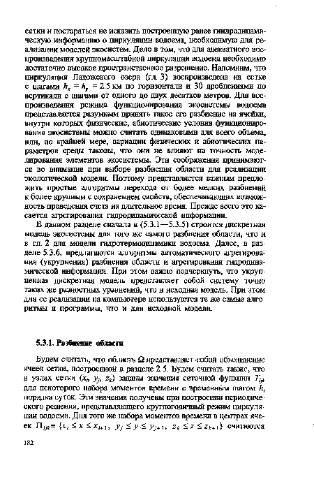 В данном разделе сначала в (5.3.1—5.3.5) строится дискретная модель экосистемы для того же самого разбиения области, что и в гл. 2 для модели гидротермодинамики водоема. Далее, в разделе 5.3.6, предлагаются алгоритмы автоматического агрегирова-ния (укрупнения) разбиения области и агрегирования гидродинамической информации. При этом важно подчеркнуть, что укрупненная дискретная модель представляет собой систему точно таких же разностных уравнений, что и исходная модель. При этом для ее реализации на компьютере используются те же самые алгоритмы и программы, что и для исходной модели.