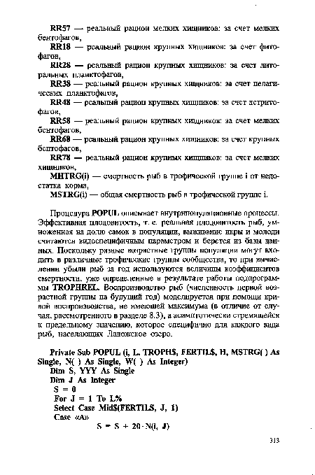 Процедура POPUL описывает внутрипопуляционные процессы. Эффективная плодовитость, т. е. реальная плодовитость рыб, умноженная на долю самок в популяции, выживание икры и молоди считаются видоспецифичным параметром и берется из базы данных. Поскольку разные возрастные группы популяции могут входить в различные трофические группы сообщества, то при вычислении убыли рыб за год используются величины коэффициентов смертности, уже определенные в результате работы подпрограммы TROPHREL. Воспроизводство рыб (численность первой возрастной группы на будущий год) моделируется при помощи кривой воспроизводства, не имеющей максимума (в отличие от случая, рассмотренного в разделе 8.3), а асимптотически стремящейся к предельному значению, которое специфично для каждого вида рыб, населяющих Ладожское озеро.