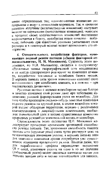 Справедливость этого положения Н.И. Маккавеев иллюстрирует примерами проявления эрозионной способности речных потоков. Так, эрозионная способность нижних звеньев сети (крупные реки) очень чутко реагирует даже на незначительные изменения уклона; в верхних звеньях сети Для заметного изменения эрозии потребуется уже существенное изменение продольного уклона. Полагая далее, что Для выработанного профиля справедливо выражение QI = const, изменение уклона на одно и то же значение (добавочный уклон) может оказаться ничтожно малым для Верхних звеньев сети и весьма значительным для нижних.