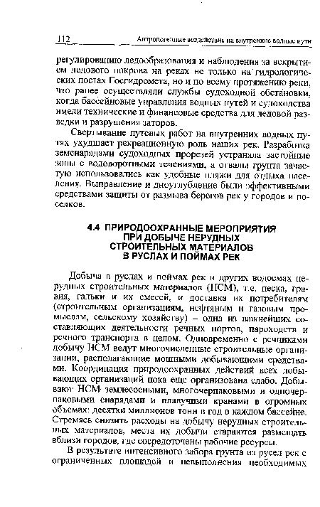 Добыча в руслах и поймах рек и других водоемах нерудных строительных материалов (НСМ), т.е. песка, гравия, гальки и их смесей, и доставка их потребителям (строительным организациям, нефтяным и газовым промыслам, сельскому хозяйству) - одна из важнейших составляющих деятельности речных портов, пароходств и речного транспорта в целом. Одновременно с речниками добычу НСМ ведут многочисленные строительные организации, располагающие мощными добывающими средствами. Координация природоохранных действий всех добывающих организаций пока еще организована слабо. Добывают НСМ землесосными, многочерпаковыми и одночер-паковыми снарядами и плавучими кранами в огромных объемах: десятки миллионов тонн в год в каждом бассейне. Стремясь снизить расходы на добычу нерудных строительных материалов, места их добычи стараются размещать вблизи городов, где сосредоточены рабочие ресурсы.