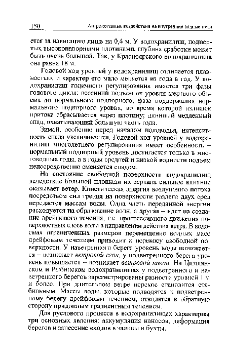 На состояние свободной поверхности водохранилищ вследствие большой площади их зеркала сильное влияние оказывает ветер. Кинетическая энергия воздушного потока посредством сил трения на поверхности раздела двух сред передается массам воды. Одна часть переданной энергии расходуется на образование волн, а другая - идет на создание дрейфового течения, т.е. прогрессивного движения поверхностных слоев воды в направлении действия ветра. В водоемах ограниченных размеров перемещение водных масс дрейфовым течением приводит к перекосу свободной поверхности. У наветренного берега уровень воды понижается - возникает ветровой сгон, у подветренного берега уровень повышается - возникает ветровой нагон. На Цимлянском и Рыбинском водохранилищах у подветренного и наветренного берегов зарегистрированы разности уровней 1 м и более. При длительном ветре перекос становится стабильным. Массы воды, которые подводятся к подветренному берегу дрейфовым течением, отводятся в обратную сторону придонным градиентным течением.