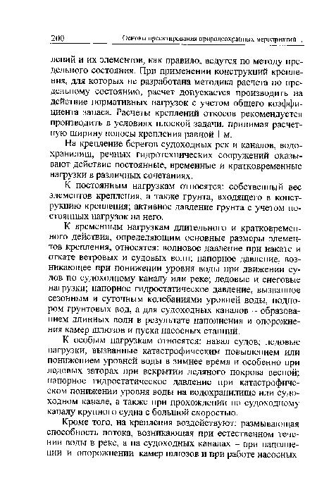 К временным нагрузкам длительного и кратковременного действия, определяющим основные размеры элементов крепления, относятся: волновое давление при накате и откате ветровых и судовых волн; напорное давление, возникающее при понижении уровня воды при движении судов по судоходному каналу или реке; ледовые и снеговые нагрузки; напорное гидростатическое давление, вызванное сезонным и суточным колебаниями уровней воды, подпором грунтовых вод, а для судоходных каналов - образованием длинных волн в результате наполнения и опорожнения камер шлюзов и пуска насосных станций.