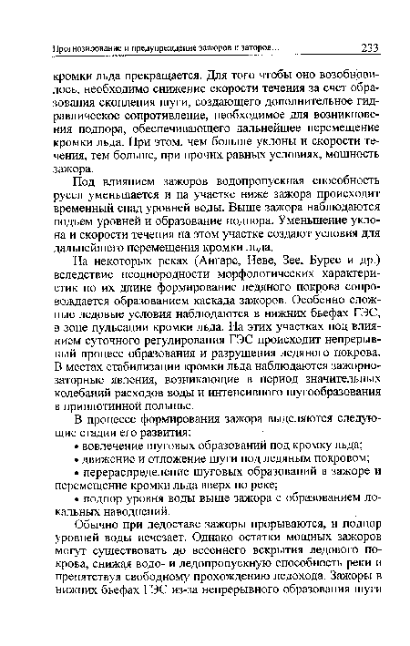 На некоторых реках (Ангаре, Неве, Зее, Бурее и др.) вследствие неоднородности морфологических характеристик по их длине формирование ледяного покрова сопровождается образованием каскада зажоров. Особенно сложные ледовые условия наблюдаются в нижних бьефах ГЭС, в зоне пульсации кромки льда. На этих участках под влиянием суточного регулирования ГЭС происходит непрерывный процесс образования и разрушения ледяного покрова. В местах стабилизации кромки льда наблюдаются зажорно-заторные явления, возникающие в период значительных колебаний расходов воды и интенсивного шугообразования в приплотинной полынье.