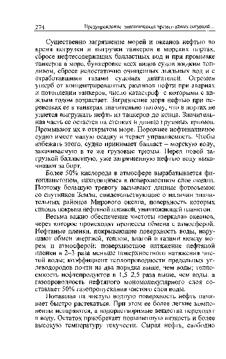 Весьма важно обеспечение чистоты «зеркала» океанов, через которое происходят процессы обмена с атмосферой. Нефтяные пленки, покрывающие поверхность воды, нарушают обмен энергией, теплом, влагой и газами между морем и атмосферой: поверхностное натяжение нефтяной пленки в 2-3 раза меньше поверхностного натяжения чистой воды; коэффициент теплопроводности предельных углеводородов почти на два порядка выше, чем воды; теплоемкость нефтепродуктов в 1,5-2,5 раза выше, чем воды, а газопроводность нефтяного мономолекулярного слоя составляет 50% газопропускания чистого слоя воды.