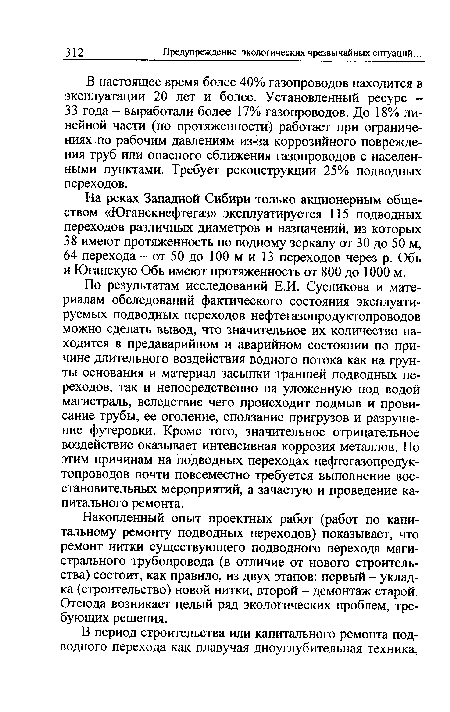 По результатам исследований Е.И. Сусликова и материалам обследований фактического состояния эксплуатируемых подводных переходов нефтегазопродуктопроводов можно сделать вывод, что значительное их количество находится в предаварийном и аварийном состоянии по причине длительного воздействия водного потока как на грунты основания и материал засыпки траншей подводных переходов, так и непосредственно на уложенную под водой магистраль, вследствие чего происходит подмыв и провисание трубы, ее оголение, сползание пригрузов и разрушение футеровки. Кроме того, значительное отрицательное воздействие оказывает интенсивная коррозия металлов. По этим причинам на подводных переходах нефтегазопродуктопроводов почти повсеместно требуется выполнение восстановительных мероприятий, а зачастую и проведение капитального ремонта.