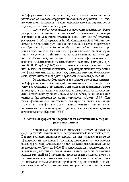 Большинство ботаников в настоящее время под жизненной формой, или экобиоморфой, понимают адаптационную систему растительного организма. При описании жизненных форм используется комплекс статических и динамических характеристик, взаимодействующих между собой и образующих целостное единство (взаимосвязи функции и структуры) (Алеев, 1980). При классификационных построениях выбираются наиболее значимые эколого-морфологические признаки, ранжируются по степени значимости и используются для выделения в системе единиц разного порядка (Крылов, 1984).