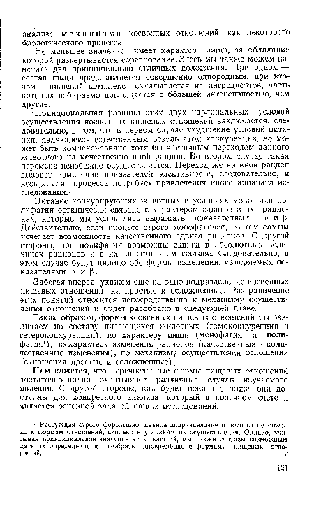 Принципиальная разница этих двух кардинальных условий осуществления косвенных пищевых отношений заключается, следовательно, в том, что в первом случае ухудшение условий питания, являющееся естественным результатом конкуренции, не может быть компенсировано хотя бы частичным переходом данного животного на качественно иной рацион. Во втором случае такая перемена неизбежно осуществляется. Переход же на иной рацион вызовет изменение показателей элективности, следовательно, и весь .анализ процесса потребует привлечения иного аппарата исследования.