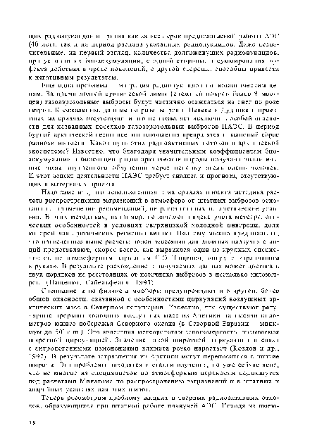 Специалисты по физике атмосферы предупреждают и о другой, более общей опасности, связанной с особенностями циркуляций воздушных арктических масс в Северном полушарии. Известно, что существуют регулярные прорывы холодных воздушных масс из Арктики на тысячи километров южнее побережья Северного океана (в Северной Евразии минимум до 50° с.ш.). Это известная метеорологам закономерность, называемая широтной циркуляцией. Значение такой широтной циркуляции в связи с антропогенными изменениями климата резко нарастает (Козлов и др., 1997). В результате загрязнения из Арктики могут переноситься в низкие широты. Эти проблемы находятся в стадии изучения, но уже сейчас ясно, что не многие из специалистов по атмосферным переносам подпишутся под расчетами Минатома по распространению загрязнений и в штатных и аварийных условиях для этих широт.