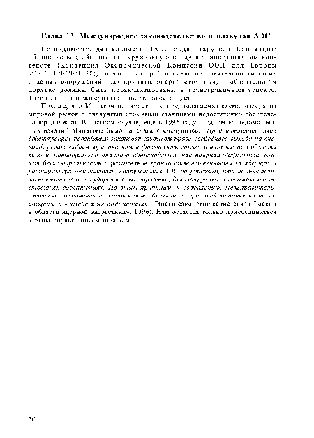 Похоже, что Минатом понимает, что предполагаемая схема выхода на мировой рынок с плавучими атомными станциями недостаточно обеспечена юридически. Во всяком случае, еще в 1996 году в одном из ведомственных изданий Минатома было напечатано следующее. «Представленное ныне действующим российским законодательством право свободного выхода на внешний рынок любым юридическим и физическим лицам, в том числе в области такого потенциально опасного производства, как ядерная энергетика, влечет бесконтрольность и размывание границ ответственности за ядерную и радиационную безопасность сооружаемых АЭС за рубежом, что не обеспечивает выполнение государственных гарантий, декларируемых в межправительственных соглашениях. По этим причинам, к сожалению, межправительственные соглашения на сооружение объектов за границей юридически не защищены с момента их подписания». (Внешнеэкономические связи России в области ядерной энергетики», 1996). Нам остается только присоединиться к этим справедливым оценкам.