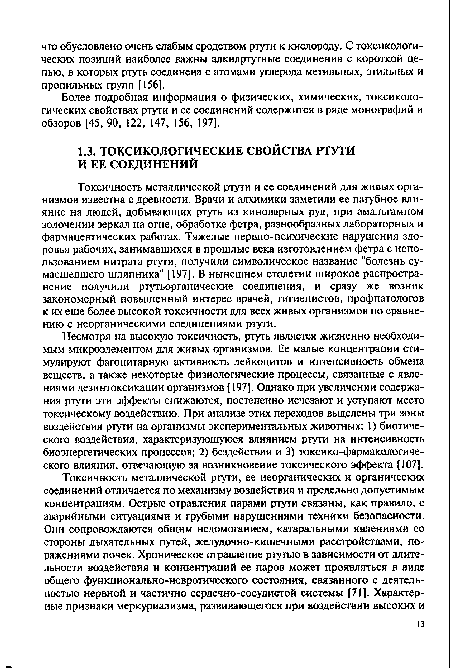 Несмотря на высокую токсичность, ртуть является жизненно необходимым микроэлементом для живых организмов. Ее малые концентрации стимулируют фагоцитарную активность лейкоцитов и интенсивность обмена веществ, а также некоторые физиологические процессы, связанные с явлениями дезинтоксикации организмов [197]. Однако при увеличении содержания ртути эти эффекты снижаются, постепенно исчезают и уступают место токсическому воздействию. При анализе этих переходов выделены три зоны воздействия ртути на организмы экспериментальных животных: 1) биотического воздействия, характеризующуюся влиянием ртути на интенсивность биоэнергетических процессов; 2) бездействия и 3) токсико-фармакологиче-ского влияния, отвечающую за возникновение токсического эффекта [107].