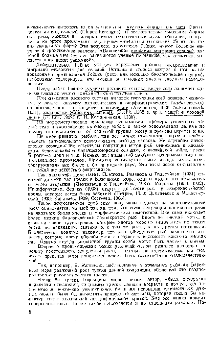 По ¡мере ¡развития ¡рыболовства все острее становился вопрос о необходимости рационального использования рыбных запасов. Не случайно интенсивные исследования структуры ¡популяции ¡видов рыб ¡относились к каспийским, беломорским и б а р г н це в о м о р ск и,м сельдям, к каспийской вобле, треске Баренцева ¡моря и т. ¡п. Именно эти виды рыб наиболее интенсивно тогда использовались промыслом. Применяя упомянутые ¡выше методы -ихтиологии, обнаруживали все более и более мелкие расы. Эти расы легко открывались и с такой же легкостью закрывались.