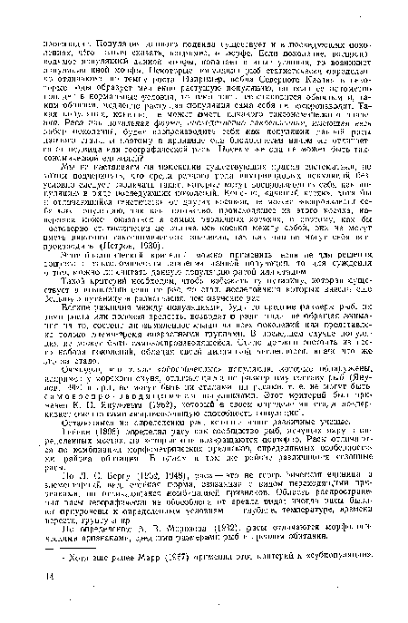 Мы не настаиваем па изменении существующих правил систематики, по хотим подчеркнуть, что среди разного рода внутривидовых популяций безусловно следует различать такие, которые могут воспроизводить себя как популяцию в ряде последующих поколений. Конечно, «данный косяк», хотя бы к отличающийся генетически от других косяков, не может воспроизвести себя как популяцию, так как потомство, происходящее из этого косяка, наверняка может оказаться в самых различных косяках, а поэтому, как бы достоверно статистически не отличались косяки между собой, они не могут иметь никакого таксономического значения, так как они не могут себя воспроизводить (Петров, 1930).