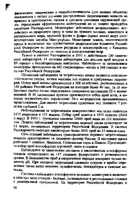 Наблюдениями за загрязнением поверхностных вод суши охвачены 1175 водотоков и 151 водоем. Отбор проб ведется в 1892 пунктах (2604 створа). В 1993 г. проведены анализы 30000 проб воды по 113 показателям. Пункты наблюдений за загрязнением морской среды существуют на 11 морях, омывающих территорию Российской Федерации. В системе Росгидромета ежегодно анализируют более 3000 проб по 12 показателям.